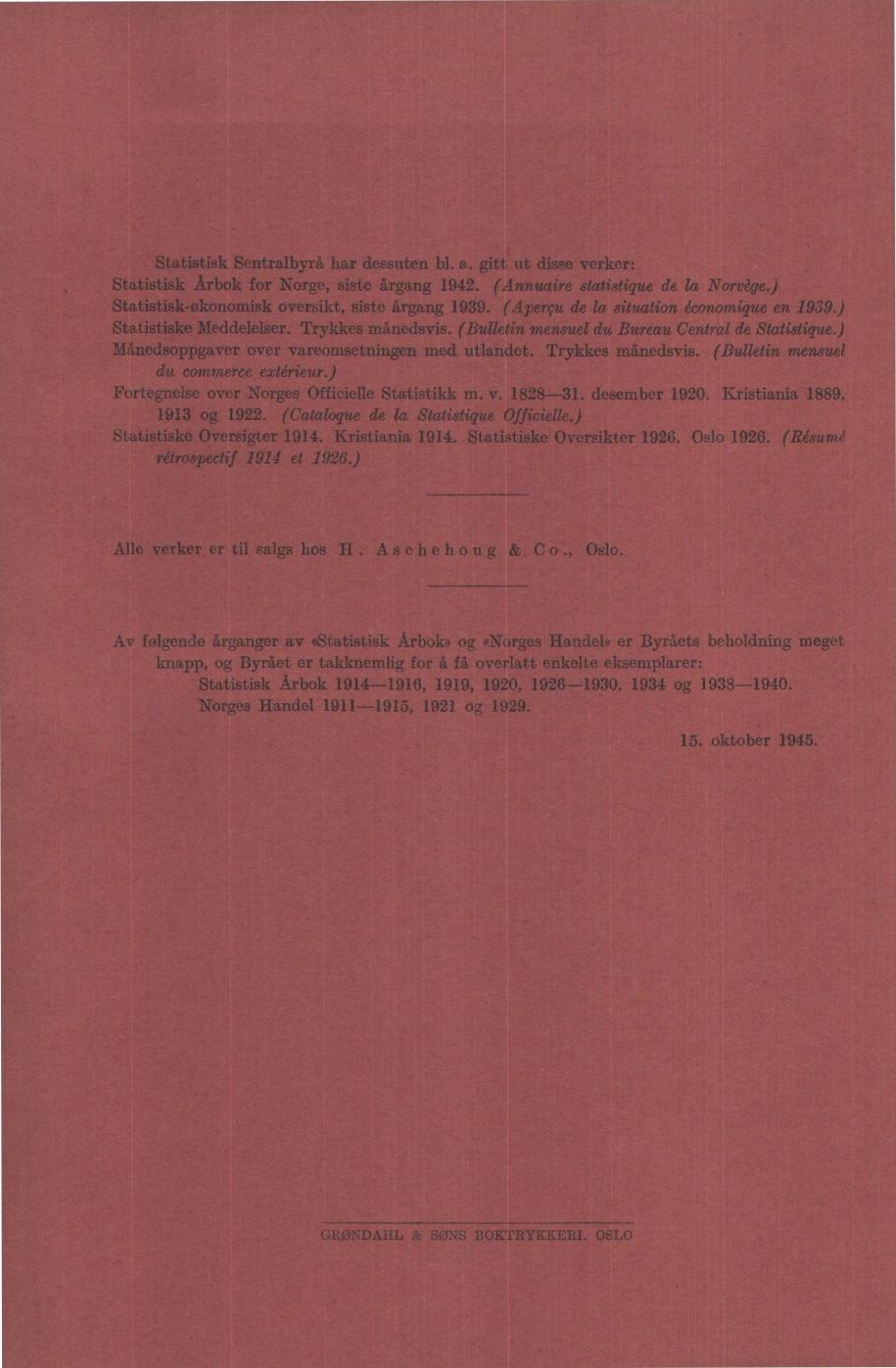 Statistisk Sentralbyrå har dessuten bl. a. gitt ut disse verker: Statistisk Arbok for Norge, siste årgang 9. (Annuaire statistigue de la Norvége.) Statistisk-økonomisk oversikt, siste årgang 99.