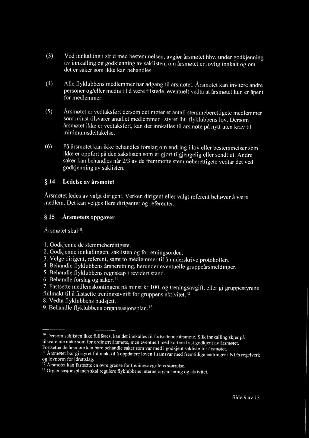 (5) Årsmøtet er vedtaksført dersom det møter et antall stemmeberettigete medlemmer som minst tilsvarer antallet medlemmer i styret iht. flyklubbens lov.