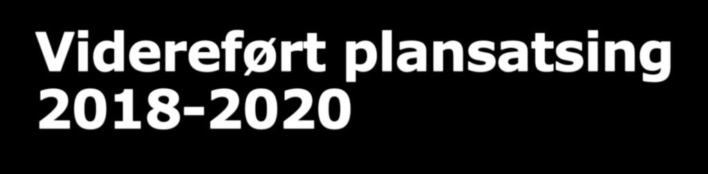Videreført plansatsing 2018-2020 Målsetning: Innen perioden skal