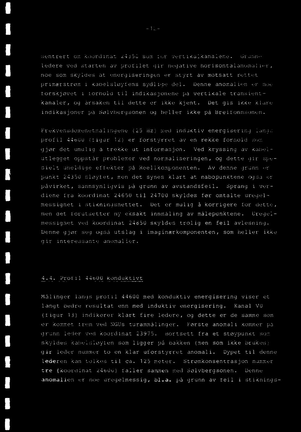 Frekvensdomenetmålingene (25 Hz) med induktiv energisering langs profil 44600 (figur 12) er forstyrret av en rekke forhold som gjør det umulig å trekke ut informasjon.