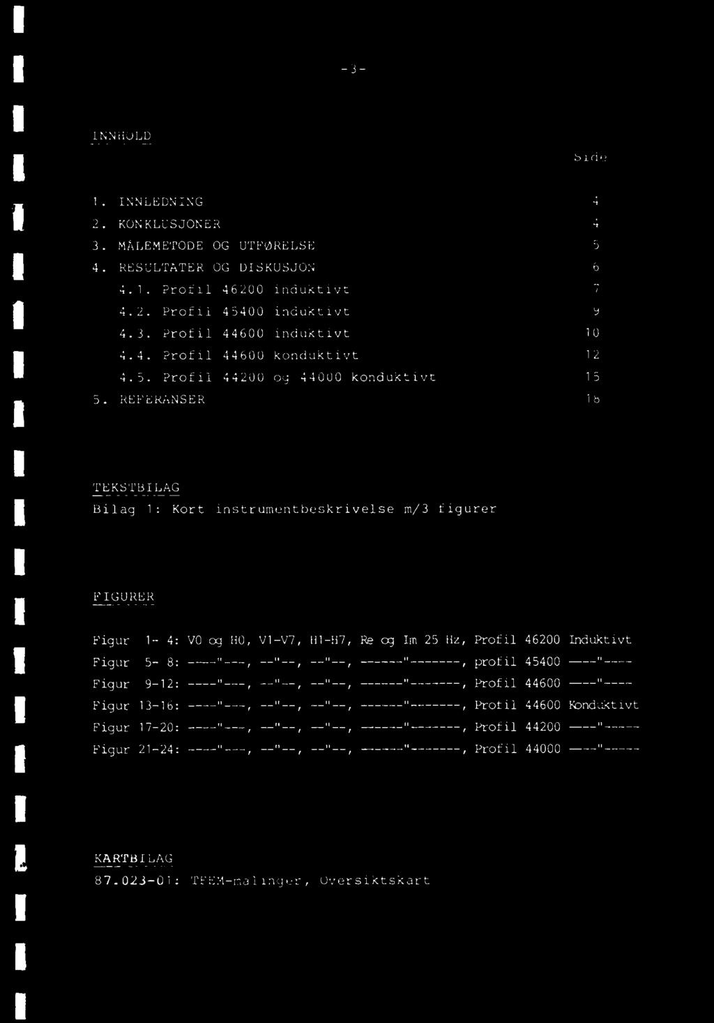 -3- INNHOLD Side INNLEDNING 4 KONKLUSJONER 4 MALEMETODE OG UTFØRELSE 5 RESULTATER OG DISKUSJON 6 4.1. Profil 46200 induktivt 7 4.2. Profil 45400 induktivt 9 4.3. Profil 44600 induktivt 10 4.4. Profil 44600 konduktivt 12 4.