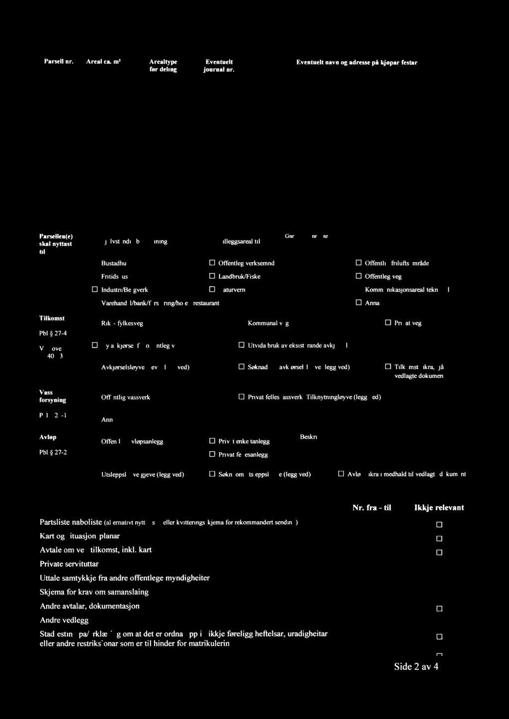 Parsell nr Areal ea mz Arealtype Eventuelt journal nr før deling Eventuelt M/ " 4 Parsellen(e) C] Sjølvstendig X brukseining Tilleggsareal på kjøpar/festar P ( få:-(aa - 64 a» Gnr/Bnr/Fnr/Snr til 13