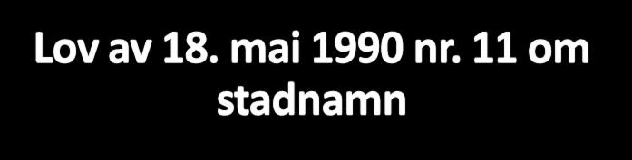 Lov av 18. mai 1990 nr. 11 om stadnamn Lov om stadnamn - iverksett 1.7.