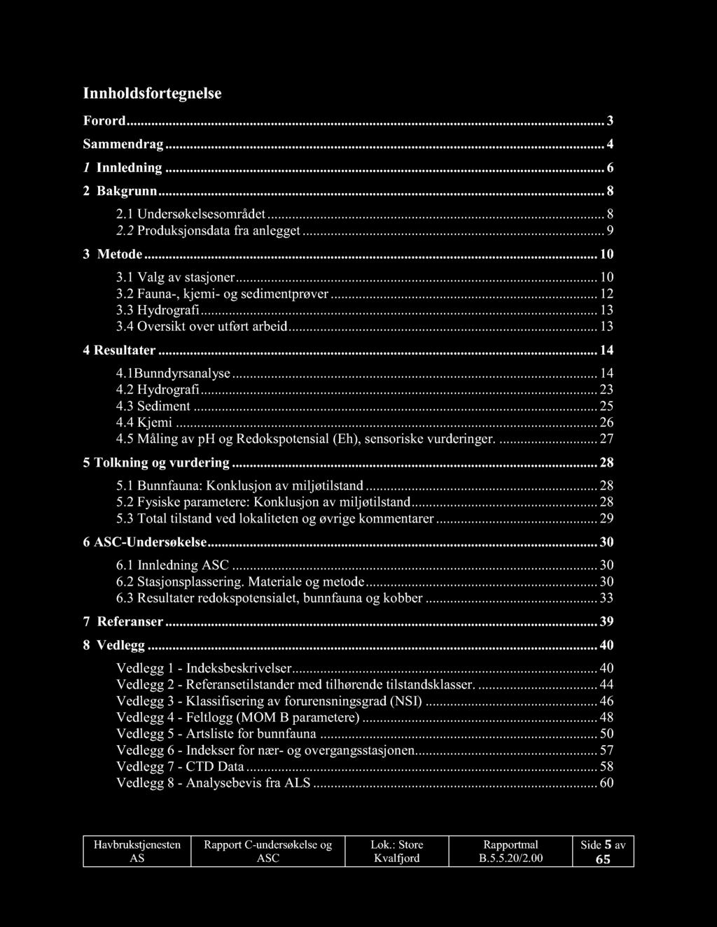 Innholdsfortegnelse Foror d............ 3 Sammendrag......... 4 1 Innledning......... 6 2 Bakgrunn......... 8 2.1 Undersøkelsesområdet......... 8 2.2 Produksjonsdata fra anlegget...... 9 3 Metode.