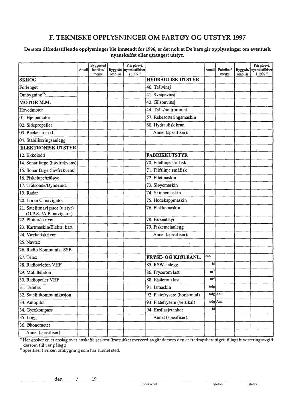 F. TEKNISKE OPPLYSNINGER OM FARTØY OG UTSTYR 1997 Dersom tilfredsstillende opplysninger ble innsendt for 1996, er det nok at De bare gir opplysninger om eventuelt nyanskaffet eller utrangert utstyr.