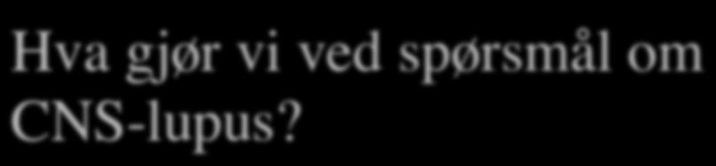 Hva gjør vi ved spørsmål om CNS-lupus? MRI? Blodprøver? Cerebrospinalvæske?