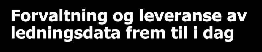 Forvaltning og leveranse av ledningsdata frem til i dag FKB-Ledning er etablert og blitt vedlikeholdt hovedsakelig gjennom