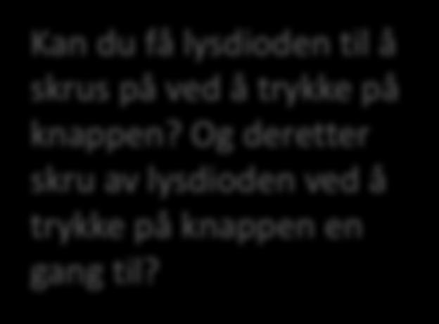 Kan du få lysdioden til å skrus på ved å trykke på knappen? Og deretter skru av lysdioden ved å trykke på knappen en gang til?