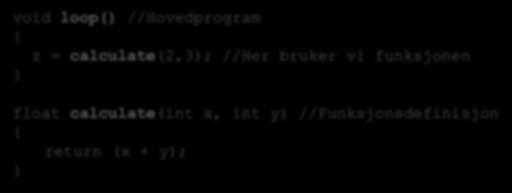 Funksjoner Eksempel: void loop() //Hovedprogram { z = calculate(2,3); //Her bruker