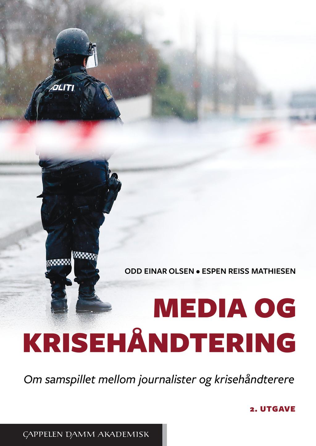 Cappelen Damm Akademisk Media og krisehåndtering Om samspillet mellom journalister og krisehåndterere ODD EINAR OLSEN OG ESPEN REISS MATHIESEN 2018 2. utg.