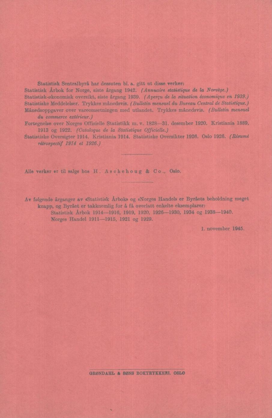 Statistisk Sentralbyrå har dessuten bl. a. gitt ut disse verker: Statistisk Arbok for Norge, siste gang. (Annuaire statistigue de la Norvige.) Statistiskøkonomisk oversikt, siste gang.