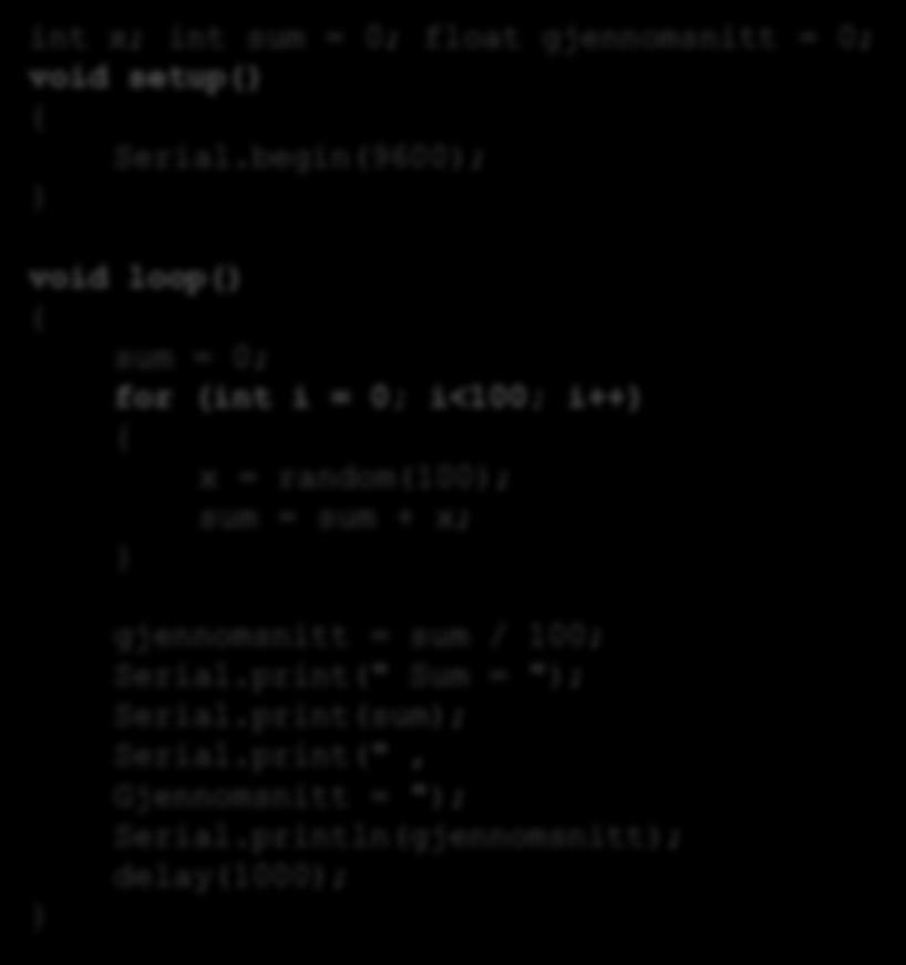 Eksempel I dette programmet bruker vi en for løkke til å summere 100 tilfeldige tall. Deretter finner vi gjennomsnittet. Sum og Gjennomsnitt skrives til Serial Monitor.