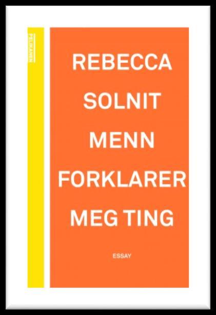 Menn forklarer meg ting av Rebecca Solnit Rebecca Solnits feministiske essaysamling handler om hvordan kvinner blir brakt til taushet, og om mer alvorlige former for maktutøvelse brukt mot kvinner.