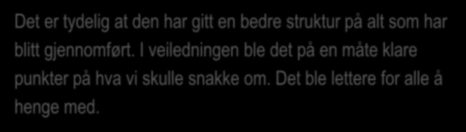 6. Forenkling og strukturering Det er tydelig at den har gitt en bedre struktur på alt som har blitt gjennomført. I veiledningen ble det på en måte klare punkter på hva vi skulle snakke om.