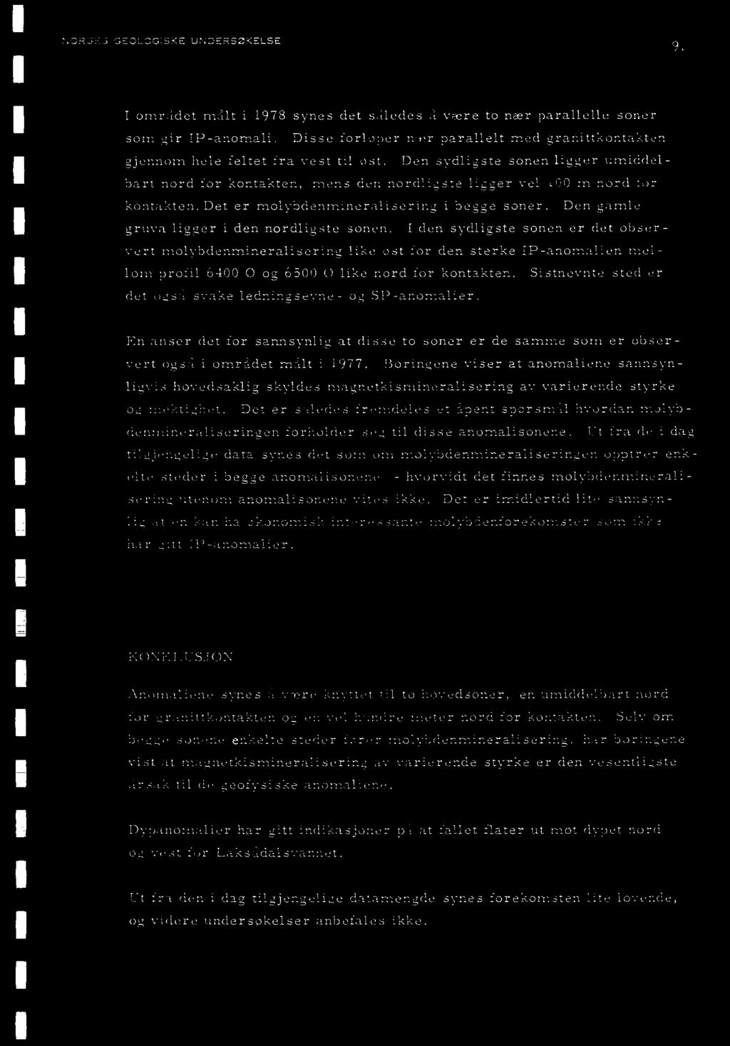 I den sydligste sonen er det obser - vert molybdenmineralisering like øst for den sterke IP-anomalien mellom profil 600 0 og 6500 0 like nord for kontakten.