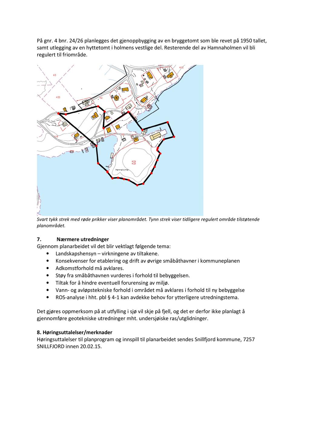 På gnr. 4 bnr. 24/26 planlegges det gjenoppbygging av en bryggetomt som ble revet på 1950 tallet, samt utlegging av en hyttetomt i holmens vestlige d el.