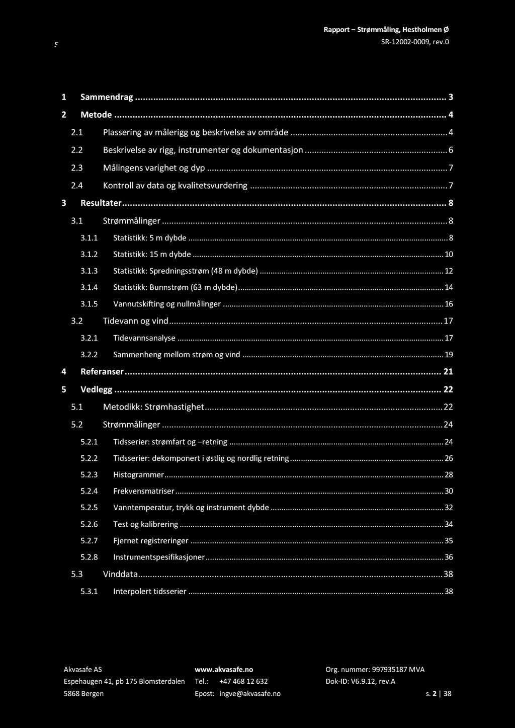 Innholdsfortegnelse 1 Sammendrag... 3 2 Metode... 4 2.1 Plassering av målerigg og beskrivelse av område...... 4 2.2 Beskrivelse av rigg, instrumenter og dokumentasjon... 6 2.