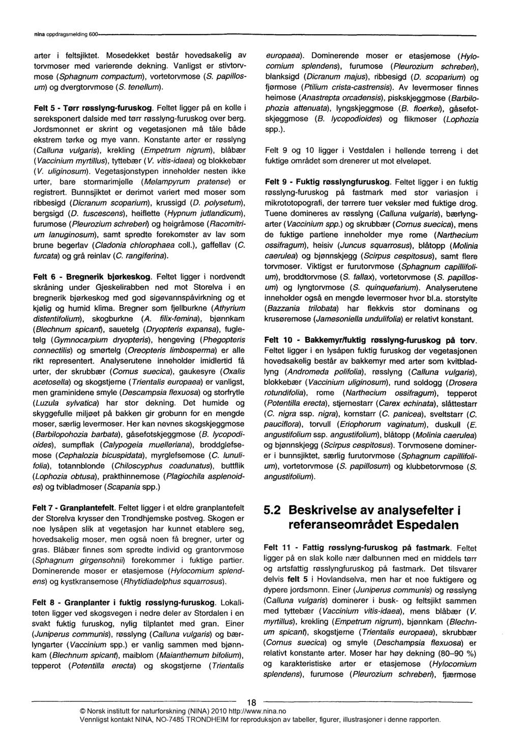 arter i feltsjiktet. Mosedekket består hovedsakelig av torvmoser med varierende dekning. Vanligst er stivtorvmose (Sphagnum compactum), vortetorvmose (S. papillosum) og dvergtorvmose (S. tenellum).