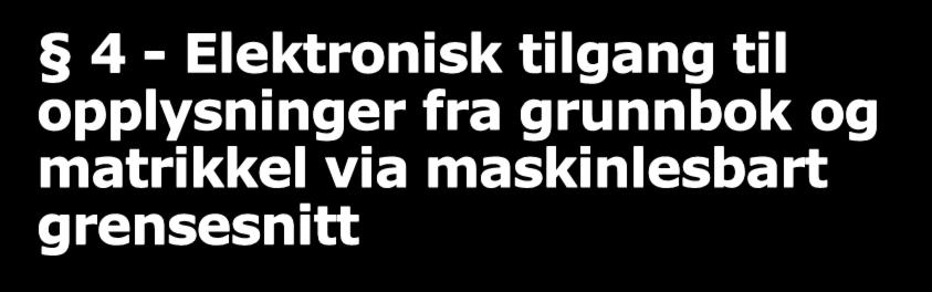 4 - Elektronisk tilgang til opplysninger fra grunnbok og matrikkel via maskinlesbart grensesnitt Første ledd: Kartverket skal gi virksomheter elektronisk tilgang via