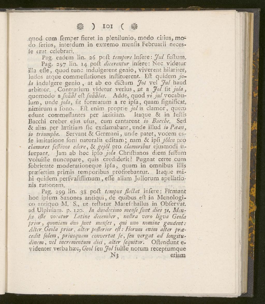 & ) 101 ( quod cum femper fieret in plenilunio, modo citius, mo^ do ferius, interdum in extremo menfis Februarii necesfe trat celebrari. Pag. eadem lin. 26 polt tempore infere: Jul fe flum. Pag. 297 lin.