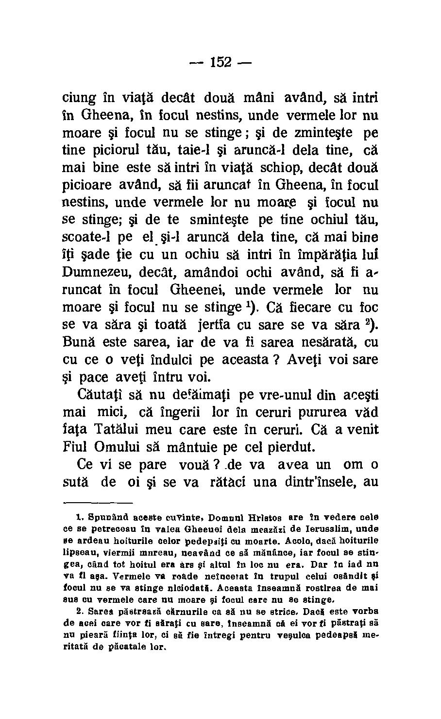 152 ciung In viatd decdt cloud mani avand, sd intri in Gheena, in focul nestins, unde vermele for nu moare i focul nu se stinge ; si de zminteste pe tine piciorul tau, taie-1 i aruncd-1 dela tine, cd