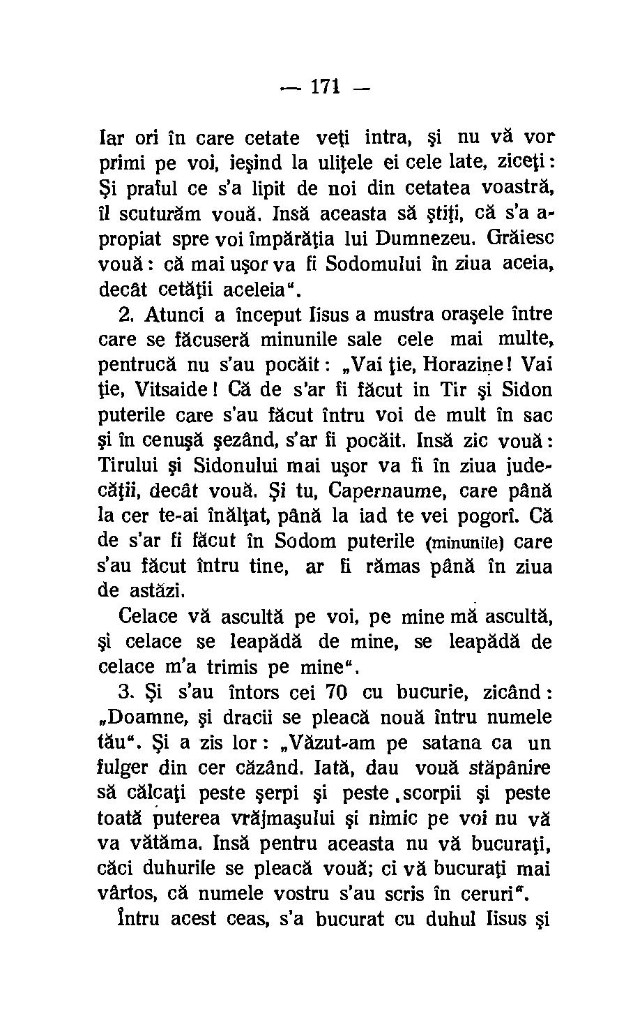 171 far ori in care cetate yeti intra, si nu va vor primi pe voi, iesind la ulitele ei cele late, ziceti: Si praful ce s'a lipit de noi din cetatea voastra, ii scuturam voud.