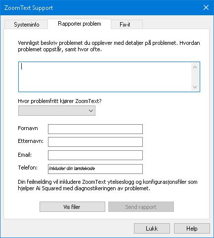 Kapittel 11 ZoomText Support 257 Rapporter et problem Rapporten et problem dialogen kan du elektronisk sende inn å rapportere om problemer du opplever når du bruker ZoomText.