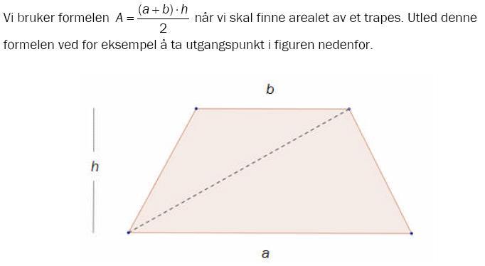 .8.10 (Eksamen 1T+T, Høsten 008) a b h Vi bruker formelen A når vi skal finne arealet av et trapes. Utled denne formelen ved for eksempel å ta utgangspunkt i figuren nedenfor.