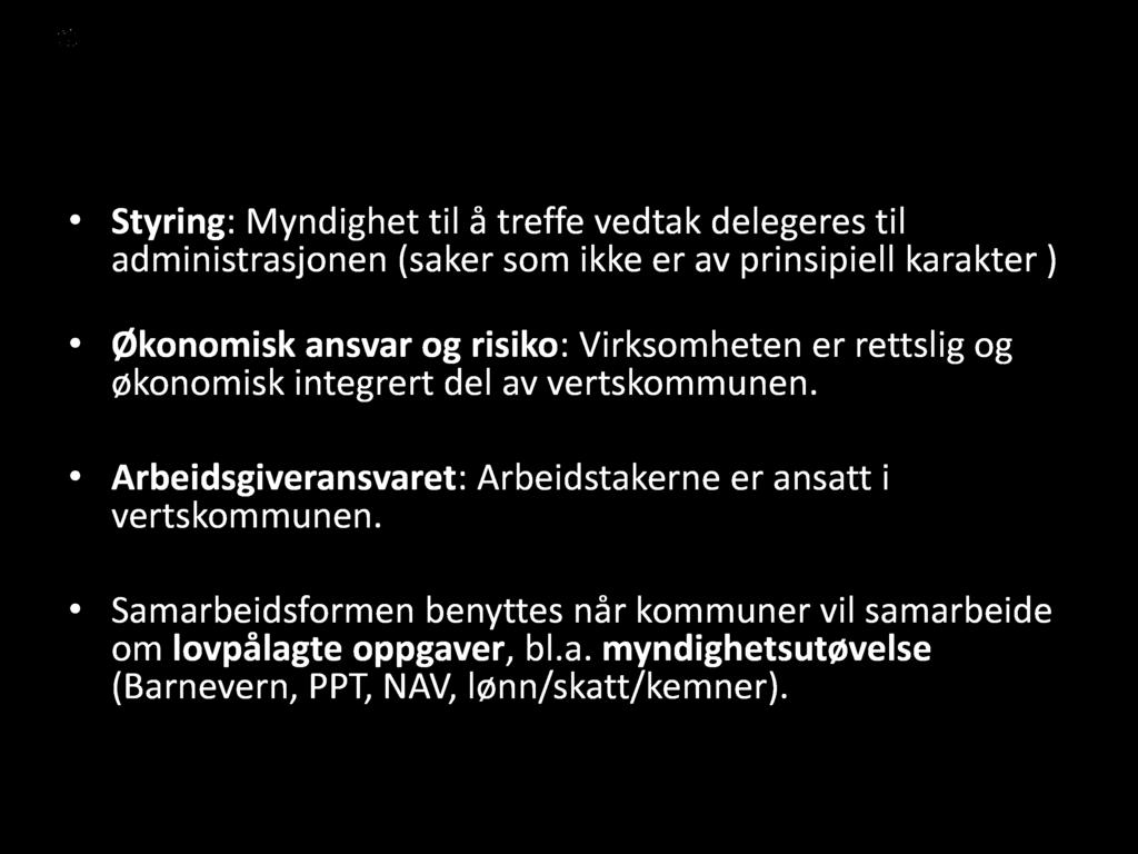 Vertskommune 28 Styring : Myndighet til å treffe vedtak delegeres til administrasjonen (saker som ikke er av prinsipiell karakter ) Økonomisk ansvar og risiko : Virksomheten er rettslig og økonomisk