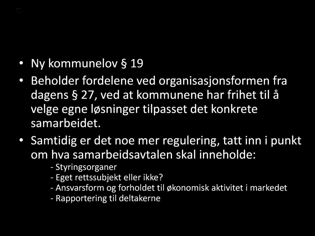 Kommunalt oppgavefellesskap Ny kommunelov 19 Beholder fordelene ved organisasjonsformen fra dagens 27, ved at kommunene har frihet til å velge egne løsninger tilpasset det konkrete samarbeidet.