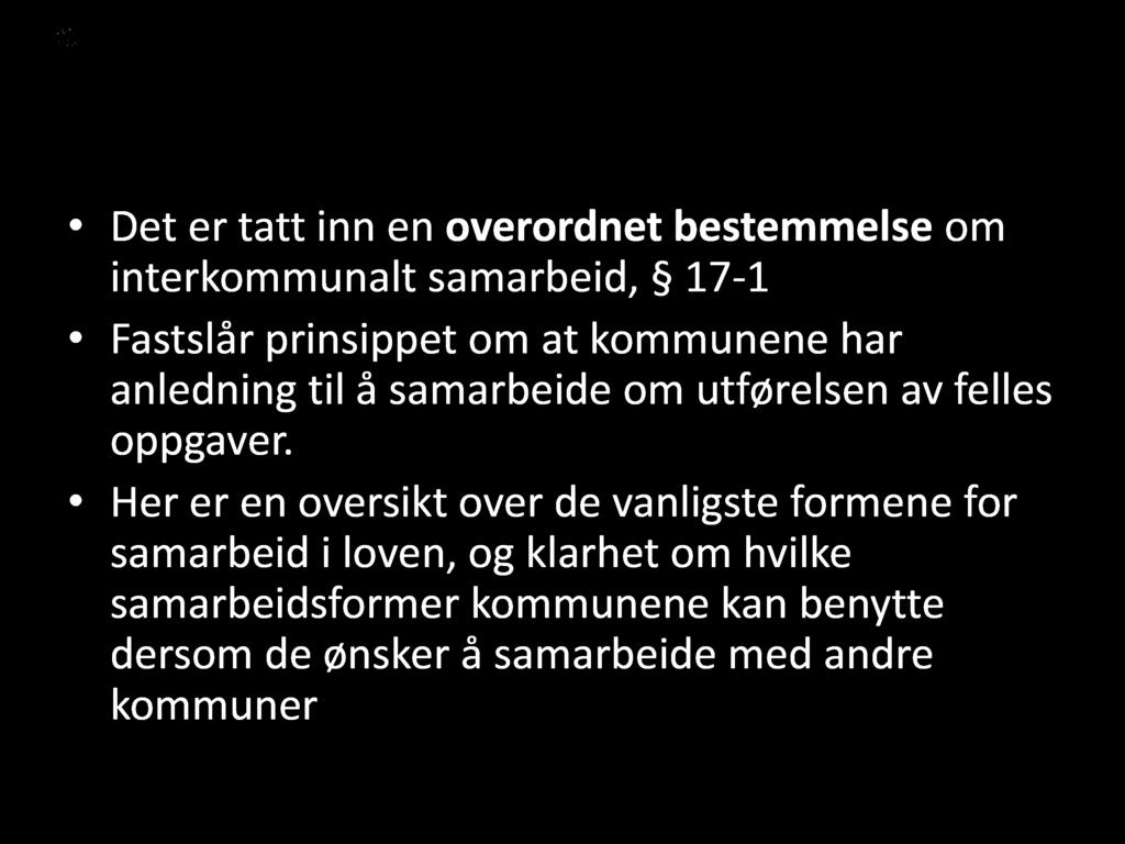 Mer om ny kommunelov Det er tatt inn en overordnet bestemmelse om interkommunalt samarbeid, 17-1 Fastslår prinsippet om at kommunene har anledning til å samarbeide om utførelsen av