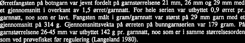 Ørretfangsten pa botngarn var jevnt fordelt pa garnstarrelsene 21 mm, 26 mm og 29 mm med et gjennomsnitt i overkant av 1,s ørret/garnnatt. For hele serien var utbyttet 0,9 ørret pr.