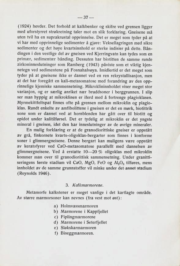 (1924) hevder. Det forhold at kalkbenker og skifre ved grensen ligger med uforstyrret strøkretning taler mot en slik forklaring. Gneisene må uten tvil ha en suprakrustal opprinnelse.