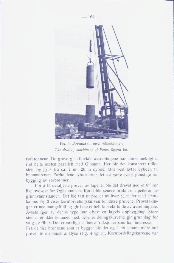 164 Fig. 4. Boremaskin med «slamkanne». The drilling machinery at Rena. Eggen fot. rørbrønnene. De grove glasifluviale avsetningene har størst mektighet i et belte nesten parallelt med Glomma.