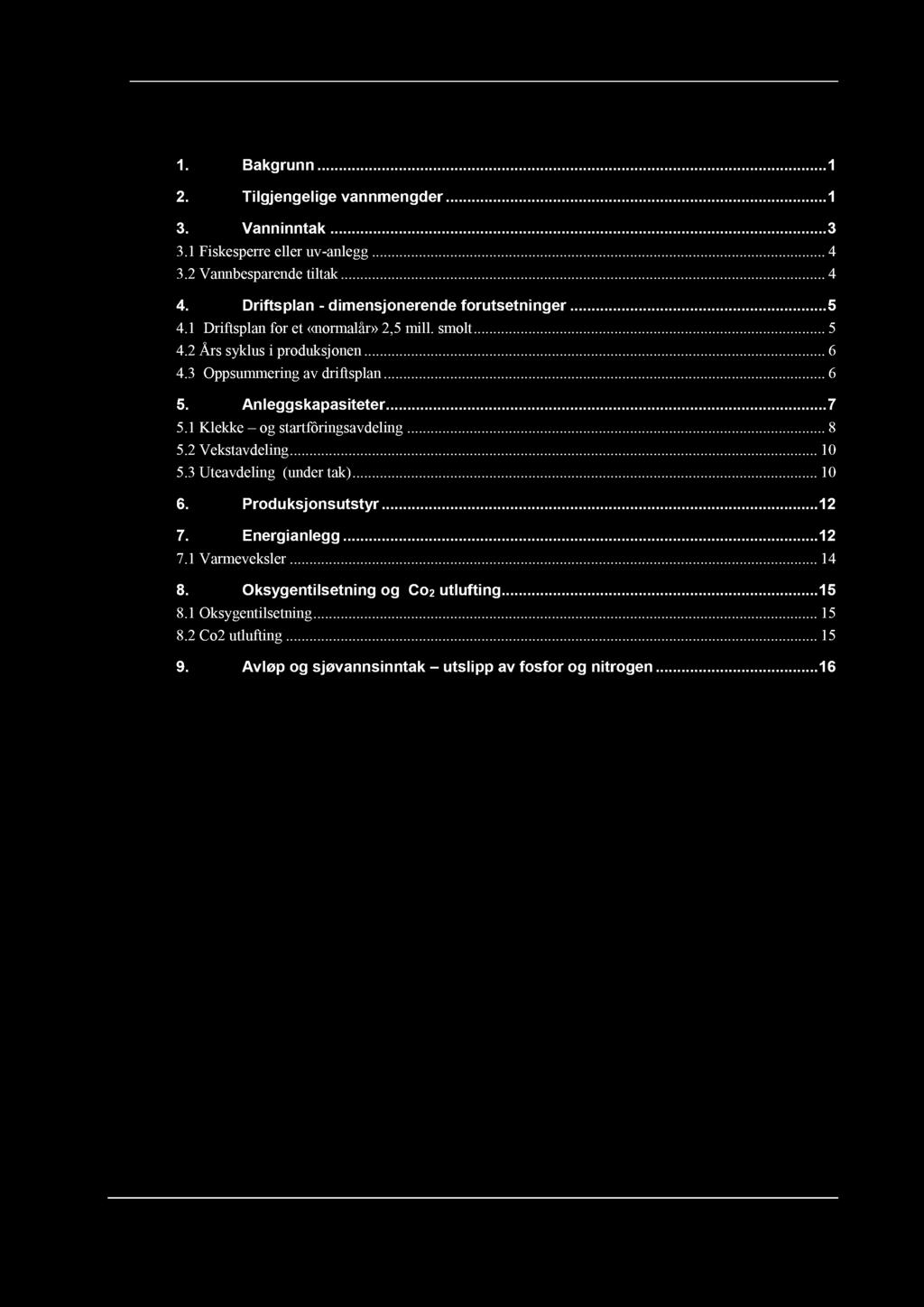 Innholdsfortegnelse 1. Bakgrunn............ 1 2. Tilgjengelige vannmengder......... 1 3. Vanninntak......... 3 3.1 Fiskesperr eller uv - anlegg......... 4 3.2 Vannbesparende tiltak......... 4 4.