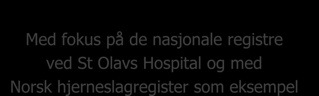 Medisinske kvalitetsregistre Med fokus på de nasjonale registre ved St Olavs Hospital og med Norsk hjerneslagregister som eksempel