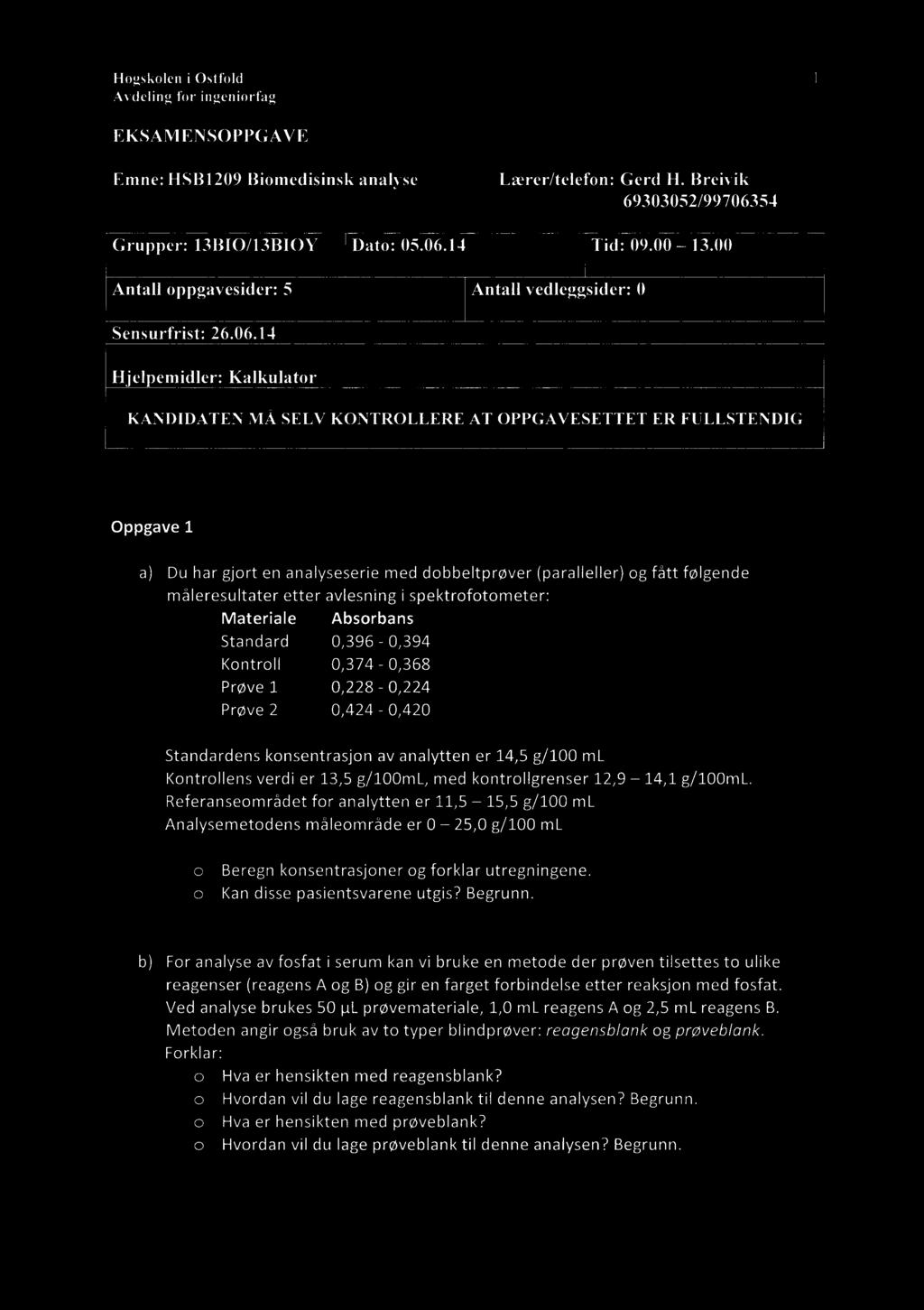 Høgskoleni Østfold 1 Avdelingfor ingeniørfag EKSAMENSOPPGAVE Emne:HSB1209 Biomedisinsk analyse Lærer/telefon: Gerd 11.Breivik 69303052/99706354 Grupper: 13B10/13BIOY Dato: 05.06.14 Tid: 09.00 13.