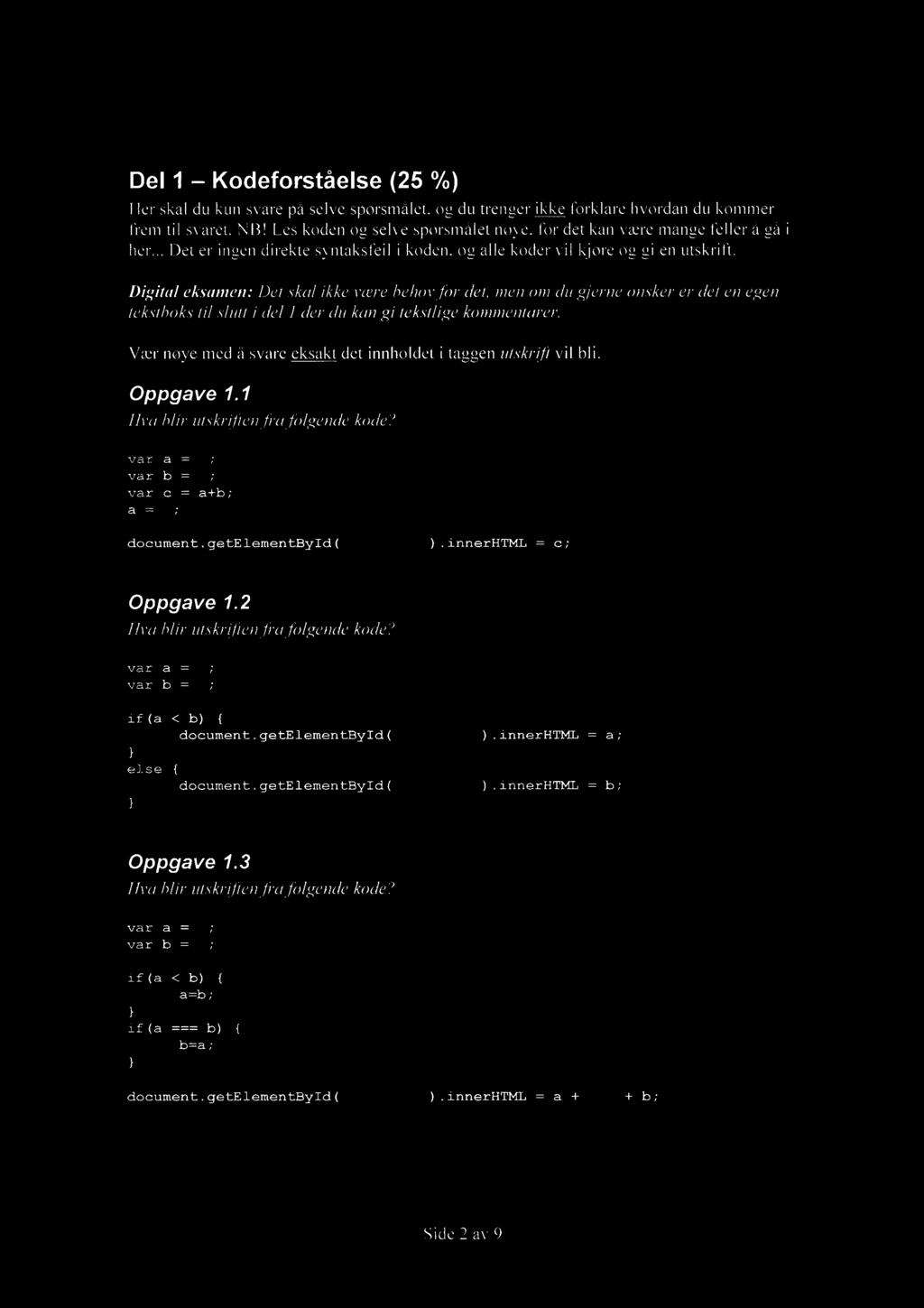 Del 1 Kodeforståelse (25 %) Her skal du kun svare på selve spørsmålet, og du trenger ikke forklare hvordan du kommer frem til svaret. NB! Les koden og selve spørsmålet nøye.