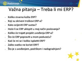 Hoće li se ERP uklopiti u moj način poslovanja? Koliko će trajati projekt uvođenja ERP-a? Što će ERP popraviti u mom poduzeću? Kad će mi se i koliko isplatiti ERP? Zašto svatko ne koristi ERP?