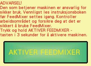 3 Betjening 3.1 Aktiver FeedMixer Når FeedMixer slås på eller når nødstoppknappen trykkes viser aktiveres skjermbildet.