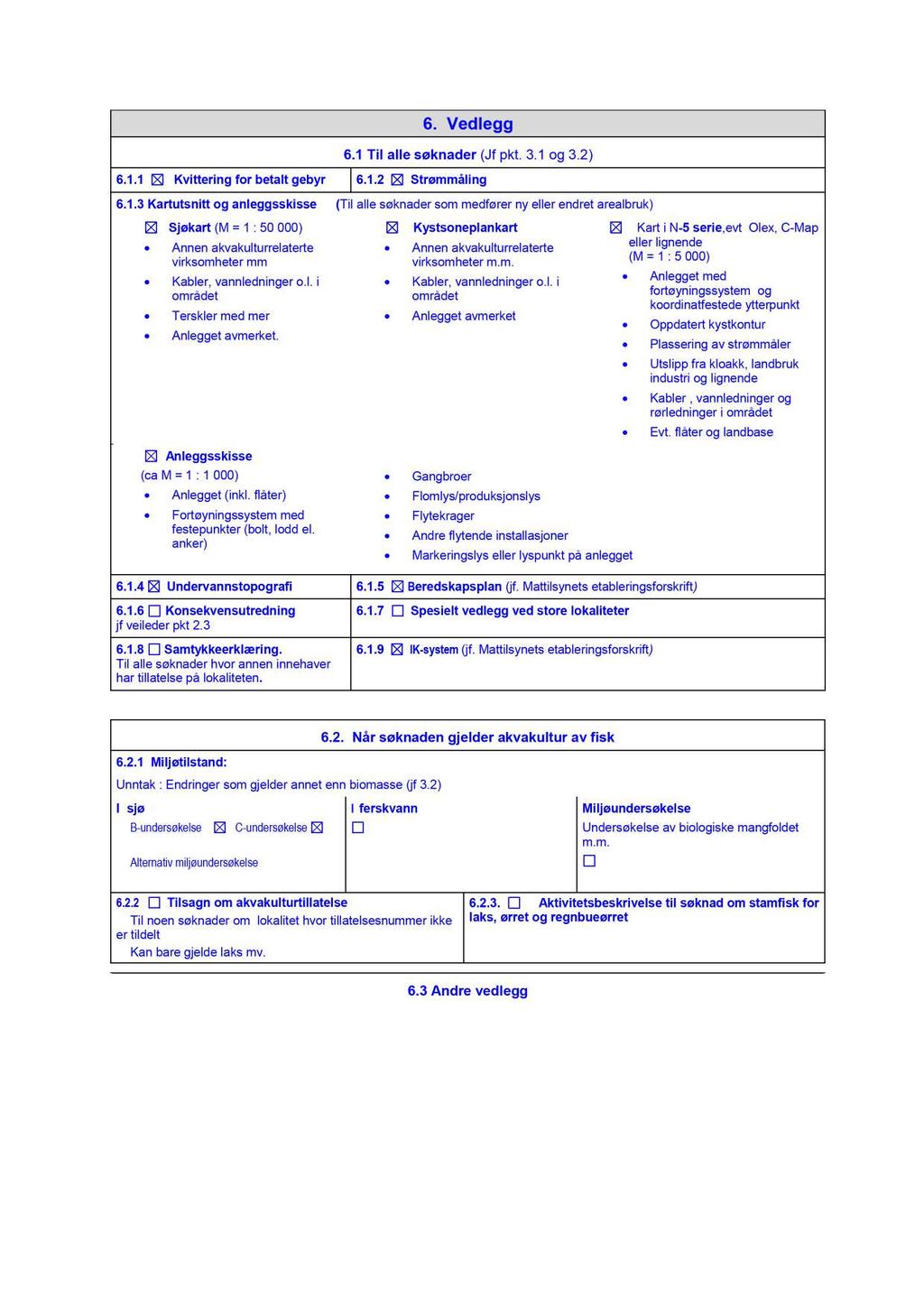 6. Vedlegg 6.1 Til alle søknader (Jf pkt. 3.1 og 3.2) 6.1.1 Kvittering for betalt gebyr 6.1.2 Strømmåling 6.1.3 Kartutsnitt og anleggsskisse ( Til alle søknader som medfører ny eller endret arealbruk) Sjøkart (M = 1 : 50 000) Annen akvakulturrelaterte virksomheter mm Kabler, vannledninger o.