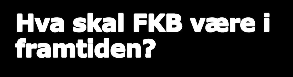 Hva skal FKB være i framtiden?