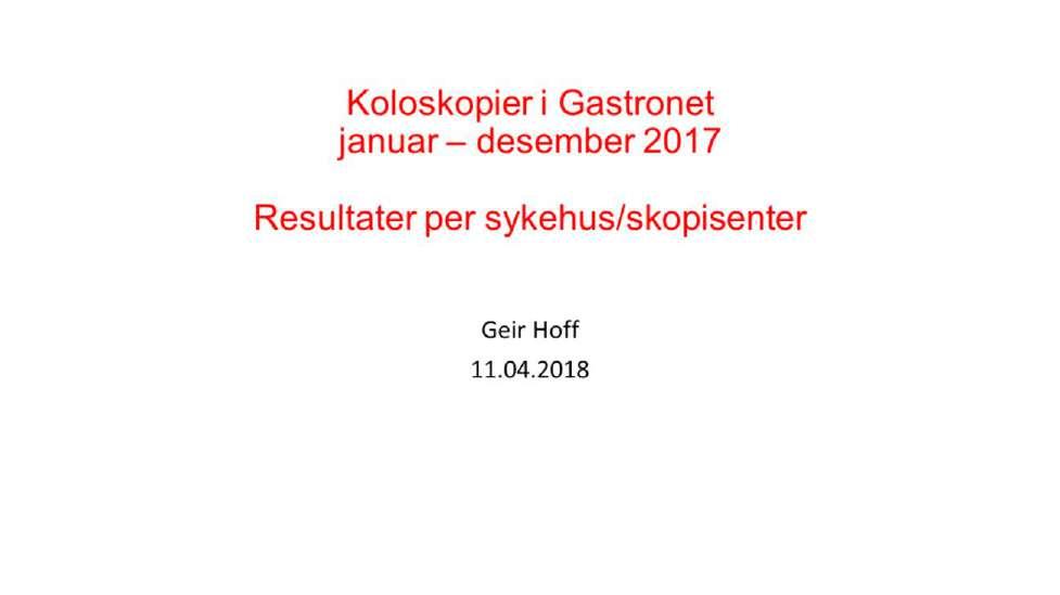 Denne serien med PP-plansjer viser koloskopiresultater i Gastronet per sykehus/skopisenter for perioden januar - desember 2017.