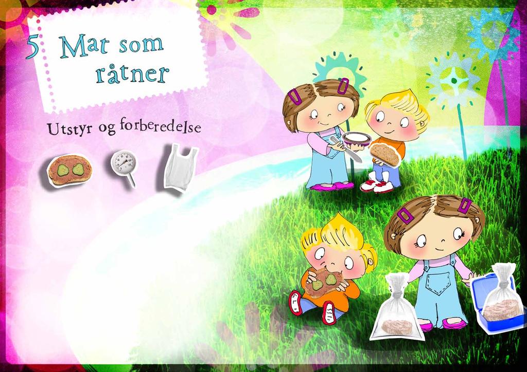 1 time oppstart Litt daglig oppfølging i 1 2 uker 3 brødskiver med leverpostei 3 termometer 3 plastposer Plasser tre brødskiver i hver sin plastpose med et termometer. Lukk posene.