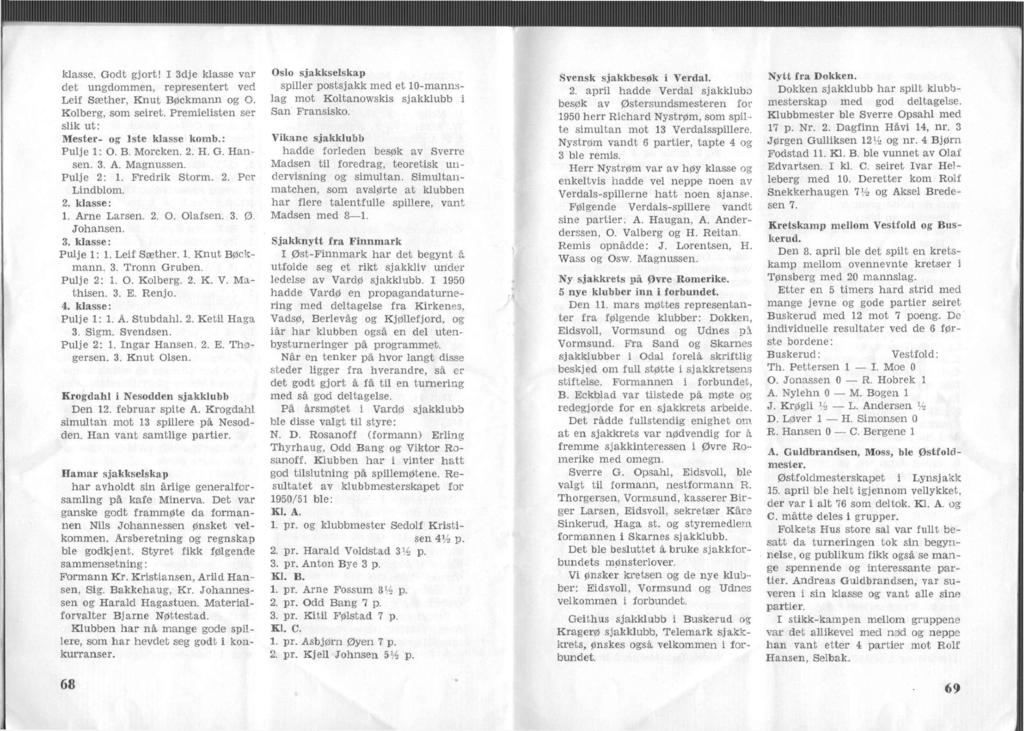 klasse. Godt gjort! I 3dje klasse var det ungdommen, representert ved Lef Sæther, Knut Bøckmann og O. Kolberg, som seret. Premelsten ser slk ut: Mester- og Iste klasse komb.: Pulje 1: O. B. Morcken.