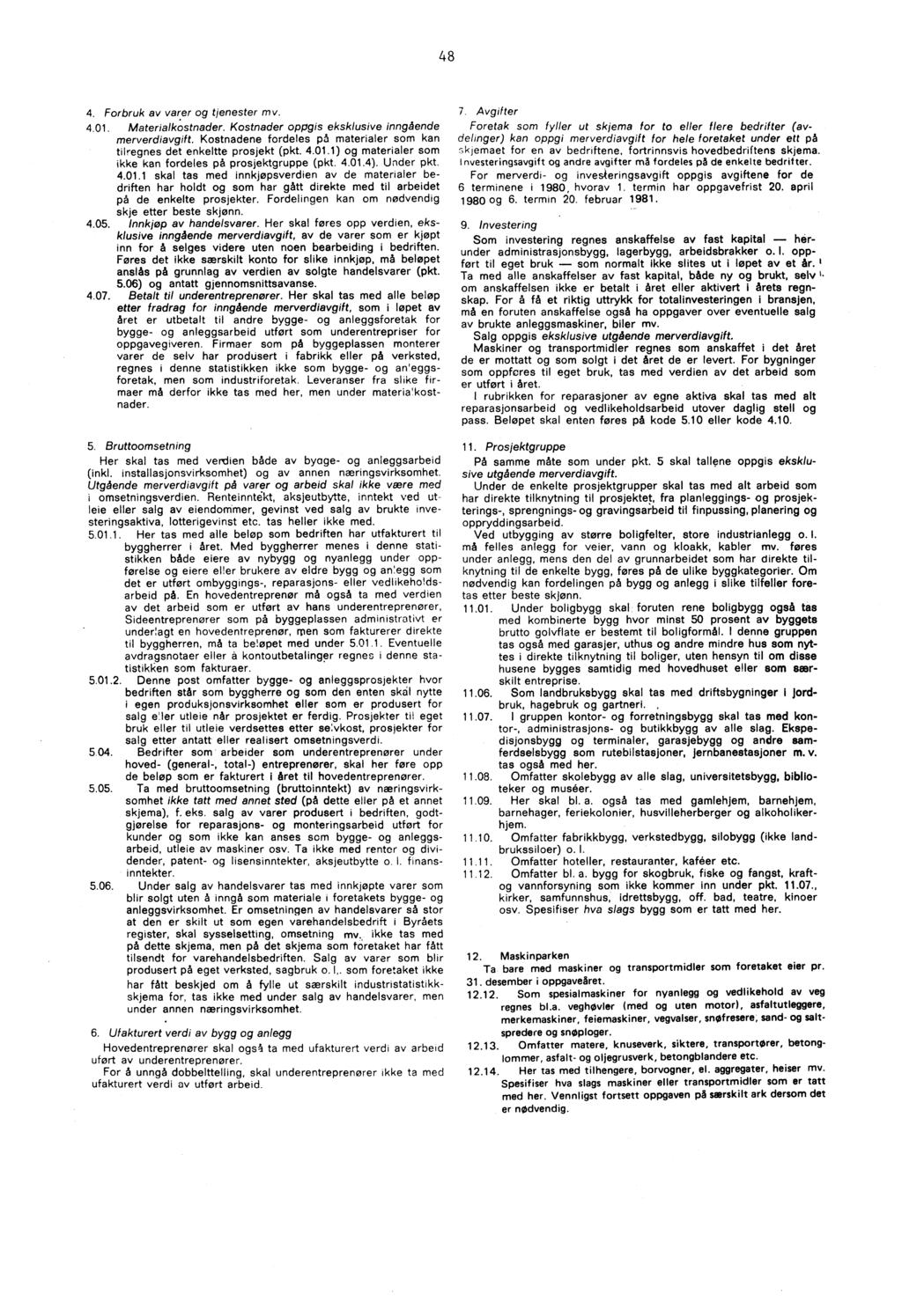 48 4. Forbruk av varer og tjenester mv. 4.01. Materialkostnader. Kostnader oppgis eksklusive inngående merverdiavgift. Kostnadene fordeles på materialer som kan tilregnes det enkeltte prosjekt (pkt.