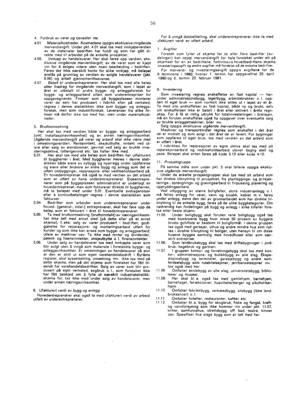 56 4. Forbruk av varer og tjenester mv. 4.01 Materialkostnader. Kostnadene oppgis eksklusive inngående merverdiavgift. Under pkt. 4.01 skal tas med innkjøpsverdien av de materialer bedriften har holdt og som har gått direkte med til arbeidet på de enkelte prosjekter.