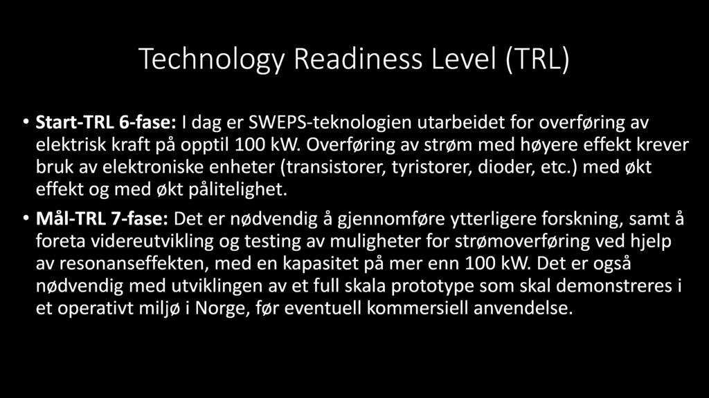 Technology Readiness Level ( TR L) Start - TRL 6 - fase: I dag er SWEPS - teknologien utarbeidet for overføring av elektrisk kraft på opptil 100 kw.