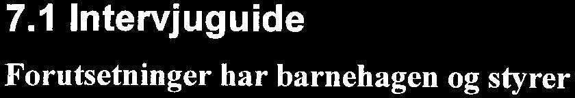 7 o Vedlegg 7.1 Intervjuguide Forutsetninger har barnehagen og styrer - Hvor gammel er barnehagen? - Hvor mange ansatte er det i barnehagen? - Hvor mange avdelinger?