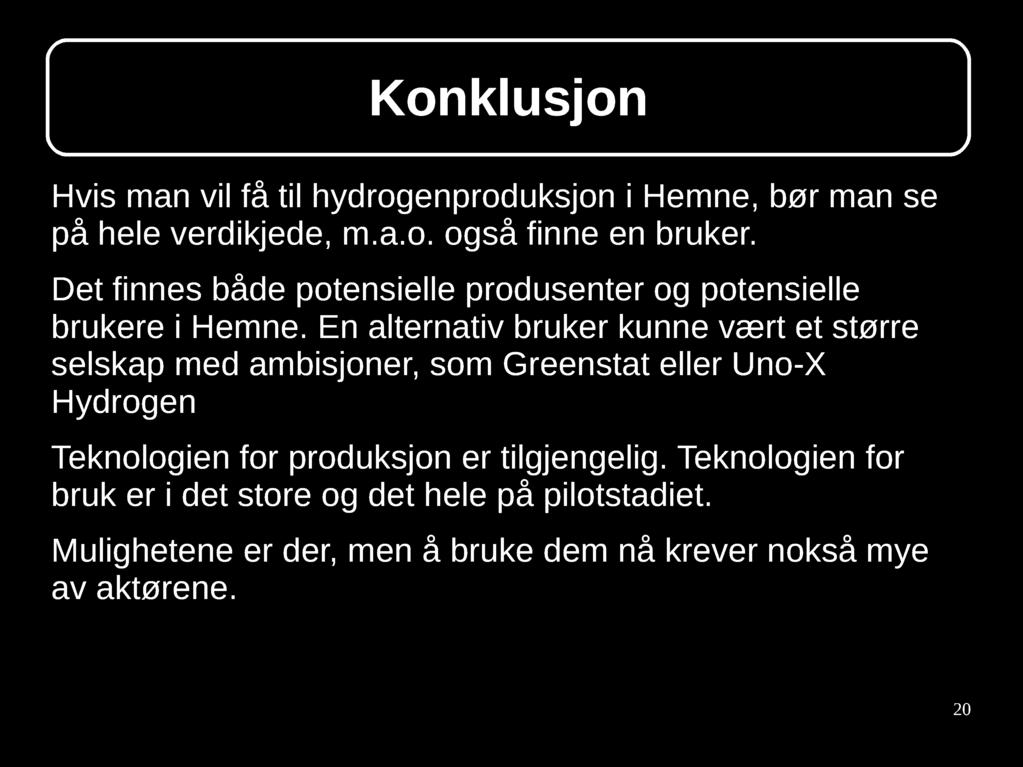 Konklusjon Hvis man vil få til hydrogenproduksjon i Hemne, bør man se på hele verdikjede, m.a.o. også finne en bruker. Det finnes både potensielle produsenter og potensielle brukere i Hemne.